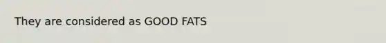 They are considered as GOOD FATS