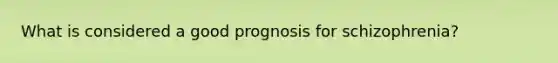 What is considered a good prognosis for schizophrenia?