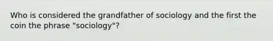 Who is considered the grandfather of sociology and the first the coin the phrase "sociology"?