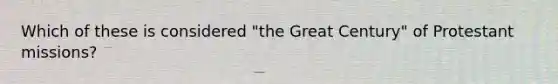 Which of these is considered "the Great Century" of Protestant missions?