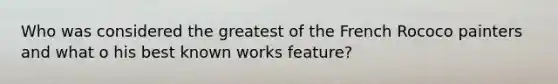 Who was considered the greatest of the French Rococo painters and what o his best known works feature?