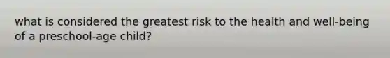 what is considered the greatest risk to the health and well-being of a preschool-age child?