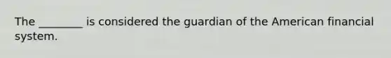 The ________ is considered the guardian of the American financial system.