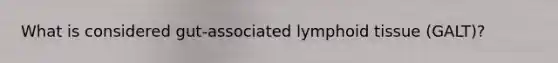 What is considered gut-associated lymphoid tissue (GALT)?