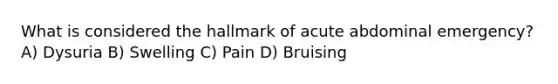 What is considered the hallmark of acute abdominal emergency? A) Dysuria B) Swelling C) Pain D) Bruising