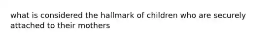 what is considered the hallmark of children who are securely attached to their mothers