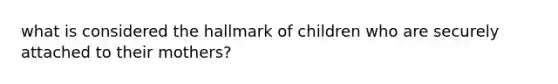 what is considered the hallmark of children who are securely attached to their mothers?