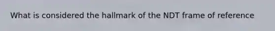 What is considered the hallmark of the NDT frame of reference