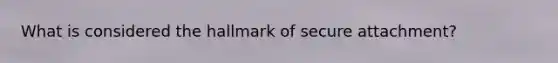 What is considered the hallmark of secure attachment?