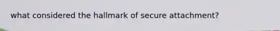 what considered the hallmark of secure attachment?