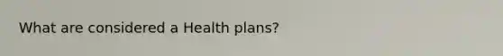 What are considered a Health plans?