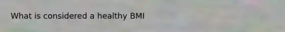 What is considered a healthy BMI