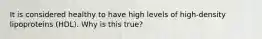 It is considered healthy to have high levels of high-density lipoproteins (HDL). Why is this true?