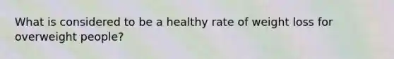 What is considered to be a healthy rate of weight loss for overweight people?