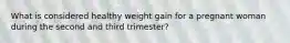 What is considered healthy weight gain for a pregnant woman during the second and third trimester?