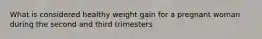 What is considered healthy weight gain for a pregnant woman during the second and third trimesters