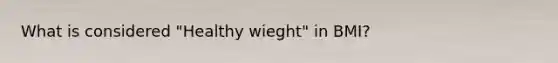 What is considered "Healthy wieght" in BMI?