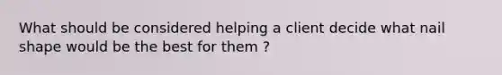 What should be considered helping a client decide what nail shape would be the best for them ?