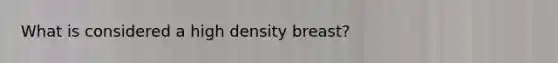 What is considered a high density breast?