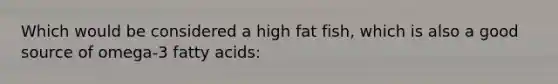 Which would be considered a high fat fish, which is also a good source of omega-3 fatty acids: