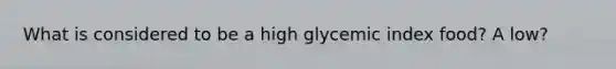 What is considered to be a high glycemic index food? A low?