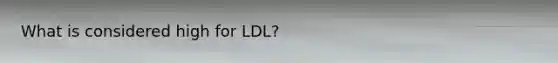 What is considered high for LDL?