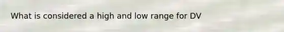 What is considered a high and low range for DV