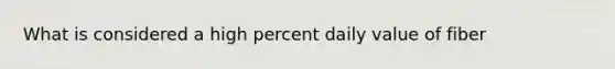 What is considered a high percent daily value of fiber