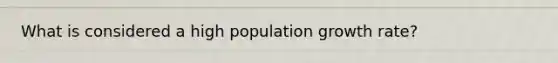 What is considered a high population growth rate?