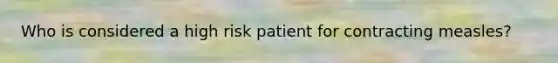 Who is considered a high risk patient for contracting measles?