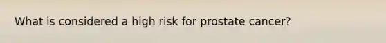What is considered a high risk for prostate cancer?