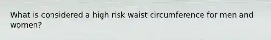 What is considered a high risk waist circumference for men and women?