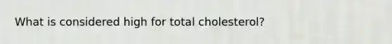 What is considered high for total cholesterol?