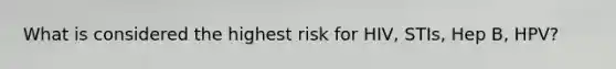 What is considered the highest risk for HIV, STIs, Hep B, HPV?