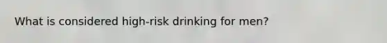 What is considered high-risk drinking for men?