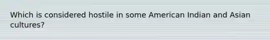 Which is considered hostile in some American Indian and Asian cultures?