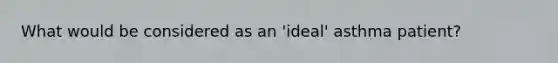 What would be considered as an 'ideal' asthma patient?