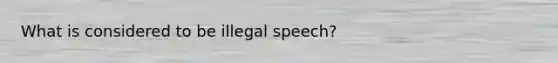 What is considered to be illegal speech?