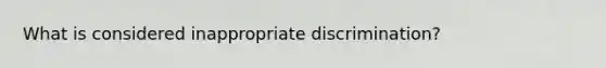 What is considered inappropriate discrimination?