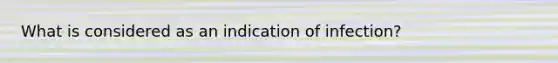 What is considered as an indication of infection?