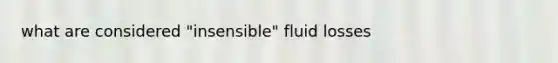 what are considered "insensible" fluid losses