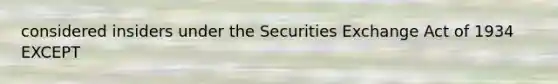 considered insiders under the Securities Exchange Act of 1934 EXCEPT