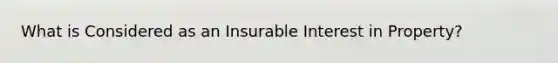 What is Considered as an Insurable Interest in Property?