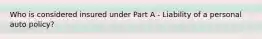 Who is considered insured under Part A - Liability of a personal auto policy?