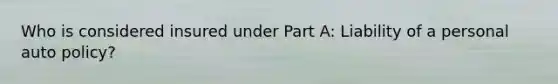 Who is considered insured under Part A: Liability of a personal auto policy?