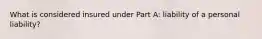 What is considered insured under Part A: liability of a personal liability?