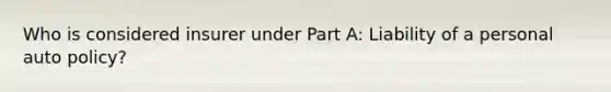 Who is considered insurer under Part A: Liability of a personal auto policy?