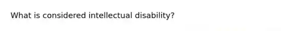 What is considered intellectual disability?