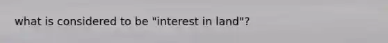 what is considered to be "interest in land"?