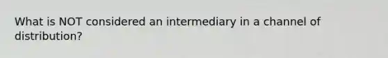 What is NOT considered an intermediary in a channel of distribution?